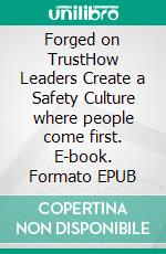 Forged on TrustHow Leaders Create a Safety Culture where people come first. E-book. Formato EPUB ebook