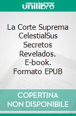 La Corte Suprema CelestialSus Secretos Revelados. E-book. Formato EPUB ebook