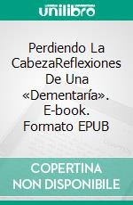 Perdiendo La CabezaReflexiones De Una «Dementaría». E-book. Formato EPUB ebook