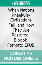 When Nations KneelWhy Civilizations Fail, and How They Are Restored. E-book. Formato EPUB ebook