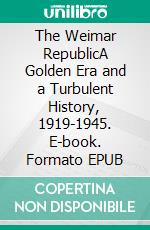 The Weimar RepublicA Golden Era and a Turbulent History, 1919-1945. E-book. Formato EPUB ebook