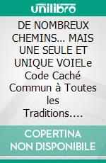 DE NOMBREUX CHEMINS… MAIS UNE SEULE ET UNIQUE VOIELe Code Caché Commun à Toutes les Traditions. E-book. Formato EPUB ebook