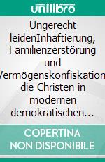 Ungerecht leidenInhaftierung, Familienzerstörung und Vermögenskonfiskation, die Christen in modernen demokratischen Gesellschaften betreffen. E-book. Formato EPUB ebook