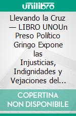 Llevando la Cruz — LIBRO UNOUn Preso Político Gringo Expone las Injusticias, Indignidades y Vejaciones del Sistema de Justicia Penal y Carcelario Chileno. E-book. Formato EPUB ebook
