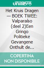 Het Kruis Dragen — BOEK TWEE: Valparaíso (deel 2)Een Gringo Politieke Gevangene Onthult de Onrechtvaardigheden, Vernederingen en Kwellingen van het Chileense Strafrechtelijk en Gevangenissysteem. E-book. Formato EPUB ebook