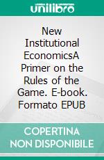 New Institutional EconomicsA Primer on the Rules of the Game. E-book. Formato EPUB ebook