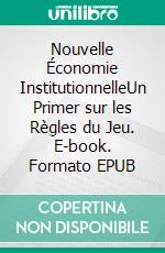 Nouvelle Économie InstitutionnelleUn Primer sur les Règles du Jeu. E-book. Formato EPUB ebook