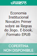 Economia Institucional NovaUm Primer sobre as Regras do Jogo. E-book. Formato EPUB ebook