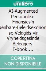 AI-Augmented Persoonlike Finansies'n Openbare-Beleidsekonomis se Veldgids vir Vryheidsgesinde Beleggers. E-book. Formato EPUB ebook