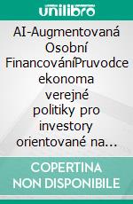 AI-Augmentovaná Osobní FinancováníPruvodce ekonoma verejné politiky pro investory orientované na svobodu. E-book. Formato EPUB ebook