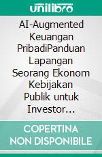 AI-Augmented Keuangan PribadiPanduan Lapangan Seorang Ekonom Kebijakan Publik untuk Investor Berpikiran Libertarian. E-book. Formato EPUB ebook