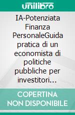 IA-Potenziata Finanza PersonaleGuida pratica di un economista di politiche pubbliche per investitori consapevoli della libertà. E-book. Formato EPUB ebook