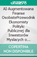 AI-Augmentowana Finanse OsobistePrzewodnik Ekonomisty Polityki Publicznej dla Inwestorów Myslacych o Wolnosci. E-book. Formato EPUB ebook
