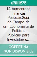 IA-Aumentada Finanças PessoaisGuia de Campo de um Economista de Políticas Públicas para Investidores com Mentalidade Libertária. E-book. Formato EPUB ebook