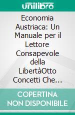 Economia Austriaca: Un Manuale per il Lettore Consapevole della LibertàOtto Concetti Che Cambiano Il Modo in Cui Vedi Il Denaro, I Mercati e Lo Stato. E-book. Formato EPUB ebook