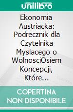 Ekonomia Austriacka: Podrecznik dla Czytelnika Myslacego o WolnosciOsiem Koncepcji, Które Zmieniaja Sposób, w Jaki Widzisz Pieniadz, Rynki i Panstwo. E-book. Formato EPUB ebook