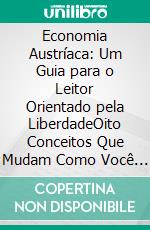 Economia Austríaca: Um Guia para o Leitor Orientado pela LiberdadeOito Conceitos Que Mudam Como Você Vê Dinheiro, Mercados e o Estado. E-book. Formato EPUB ebook