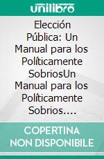 Elección Pública: Un Manual para los Políticamente SobriosUn Manual para los Políticamente Sobrios. E-book. Formato EPUB ebook