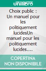 Choix public : Un manuel pour les politiquement lucidesUn manuel pour les politiquement lucides. E-book. Formato EPUB ebook