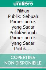 Pilihan Publik: Sebuah Primer untuk yang Sadar PolitikSebuah Primer untuk yang Sadar Politik. E-book. Formato EPUB ebook