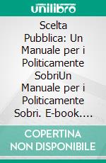 Scelta Pubblica: Un Manuale per i Politicamente SobriUn Manuale per i Politicamente Sobri. E-book. Formato EPUB ebook
