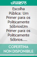 Escolha Pública: Um Primer para os Politicamente SóbriosUm Primer para os Politicamente Sóbrios. E-book. Formato EPUB ebook