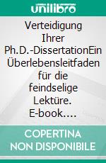 Verteidigung Ihrer Ph.D.-DissertationEin Überlebensleitfaden für die feindselige Lektüre. E-book. Formato EPUB ebook