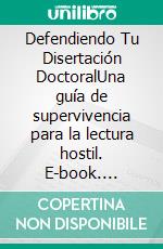Defendiendo Tu Disertación DoctoralUna guía de supervivencia para la lectura hostil. E-book. Formato EPUB ebook