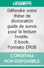 Défendre votre thèse de doctoratUn guide de survie pour la lecture hostile. E-book. Formato EPUB ebook