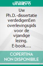Uw Ph.D.-dissertatie verdedigenEen overlevingsgids voor de vijandige lezing. E-book. Formato EPUB ebook