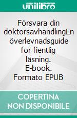 Försvara din doktorsavhandlingEn överlevnadsguide för fientlig läsning. E-book. Formato EPUB ebook