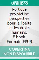 Politique pro-vieUne perspective pour la liberté et les droits humains. E-book. Formato EPUB ebook