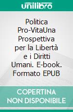 Politica Pro-VitaUna Prospettiva per la Libertà e i Diritti Umani. E-book. Formato EPUB ebook