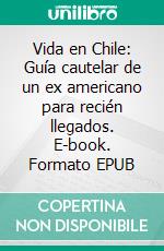 Vida en Chile: Guía cautelar de un ex americano para recién llegados. E-book. Formato EPUB ebook
