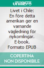 Livet i Chile: En före detta amerikan ger en varnande vägledning för nykomlingar. E-book. Formato EPUB ebook