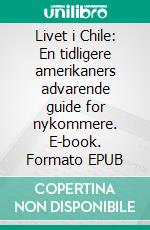 Livet i Chile: En tidligere amerikaners advarende guide for nykommere. E-book. Formato EPUB ebook