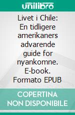 Livet i Chile: En tidligere amerikaners advarende guide for nyankomne. E-book. Formato EPUB ebook