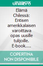 Elämä Chilessä: Entisen amerikkalaisen varoittava opas uusille tulijoille. E-book. Formato EPUB ebook