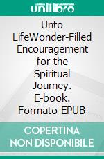 Unto LifeWonder-Filled Encouragement for the Spiritual Journey. E-book. Formato EPUB ebook