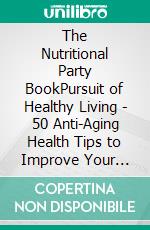 The Nutritional Party BookPursuit of Healthy Living - 50 Anti-Aging Health Tips to Improve Your Overall Health. E-book. Formato EPUB ebook