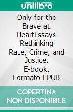 Only for the Brave at HeartEssays Rethinking Race, Crime, and Justice. E-book. Formato EPUB ebook di Leon E. Pettiway