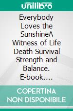 Everybody Loves the SunshineA Witness of Life Death Survival Strength and Balance. E-book. Formato EPUB ebook