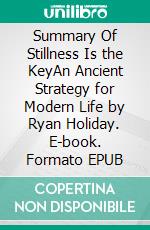 Summary Of Stillness Is the KeyAn Ancient Strategy for Modern Life by Ryan Holiday. E-book. Formato EPUB ebook