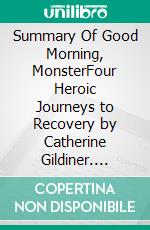 Summary Of Good Morning, MonsterFour Heroic Journeys to Recovery by Catherine Gildiner. E-book. Formato EPUB ebook