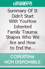 Summary Of It Didn’t Start With YouHow Inherited Family Trauma Shapes Who We Are and How to End the Cycle by Mark Wolynn. E-book. Formato EPUB ebook