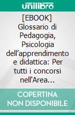 [EBOOK] Glossario di Pedagogia, Psicologia dell’apprendimento e didattica: Per tutti i concorsi nell'Area educativa. E-book. Formato EPUB ebook di Valria Crisafulli