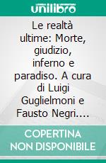 Le realtà ultime: Morte, giudizio, inferno e paradiso. A cura di Luigi Guglielmoni e Fausto Negri. E-book. Formato PDF