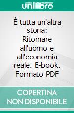 È tutta un'altra storia: Ritornare all'uomo e all'economia reale. E-book. Formato PDF