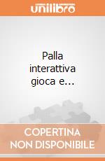 Palla interattiva gioca e... giochi