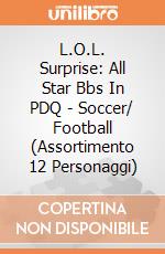 L.O.L. Surprise: All Star Bbs In PDQ - Soccer/ Football (Assortimento 12 Personaggi) gioco